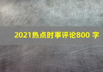 2021热点时事评论800 字